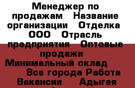 Менеджер по продажам › Название организации ­ Отделка, ООО › Отрасль предприятия ­ Оптовые продажи › Минимальный оклад ­ 25 500 - Все города Работа » Вакансии   . Адыгея респ.,Адыгейск г.